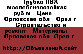 Трубка ПВХ маслобензостойкая 35 руб/м › Цена ­ 35 - Орловская обл., Орел г. Строительство и ремонт » Материалы   . Орловская обл.,Орел г.